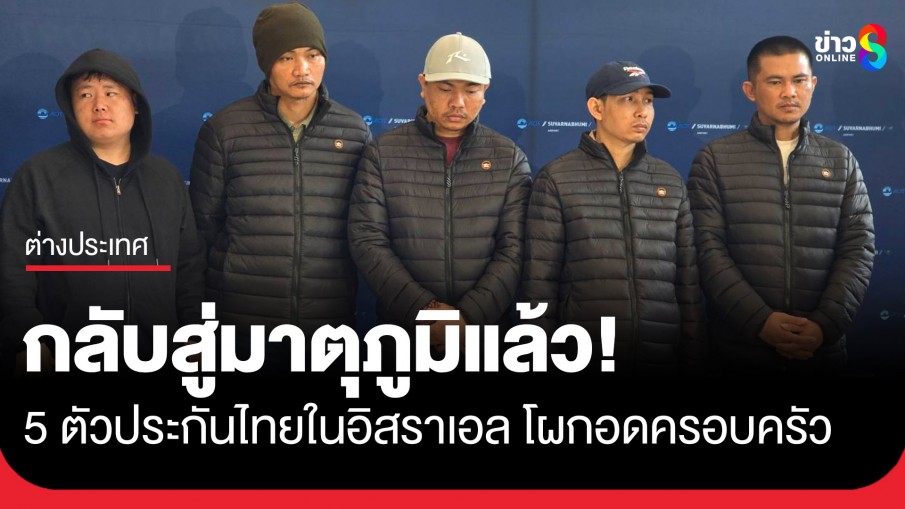 กลับสู่มาตุภูมิแล้ว! 5 ตัวประกันไทยในอิสราเอล ปล่อยโฮโผกอดครอบครัวอย่างอบอุ่น