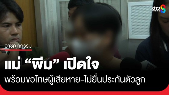 ครอบครัว "พีม" เศร้า พร้อมขอโทษสังคม-ผู้เสียหาย  ไม่ทราบพฤติกรรมลูกชายมาก่อน 