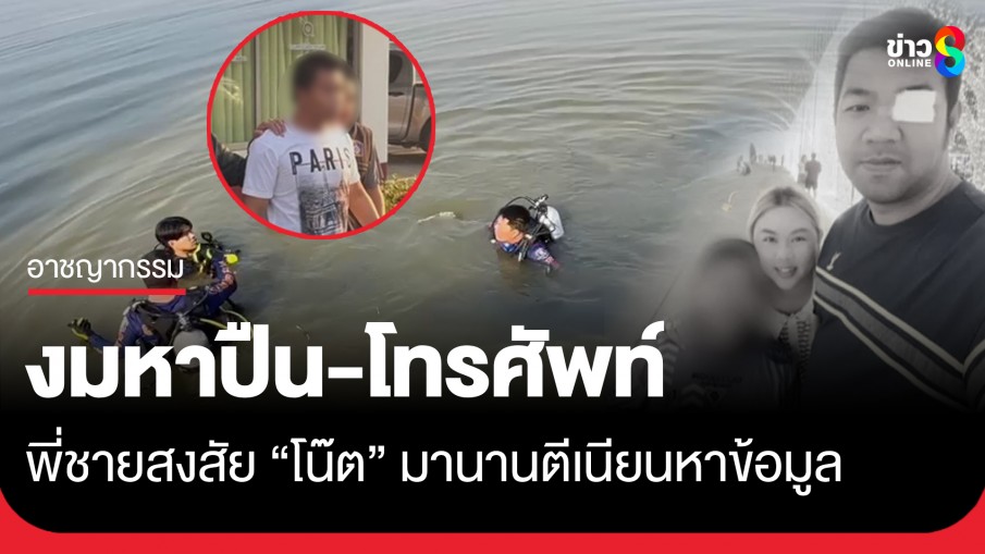 กู้ภัยงมหาปืน-โทรศัพท์หลักฐานฆ่า 3 พ่อแม่ลูก พี่ชายเผยสงสัย "โน๊ต" มานานตีเนียนหาข้อมูลตลอด