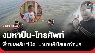 กู้ภัยงมหาปืน-โทรศัพท์หลักฐานฆ่า 3 พ่อแม่ลูก พี่ชายเผยสงสัย "โน๊ต"...