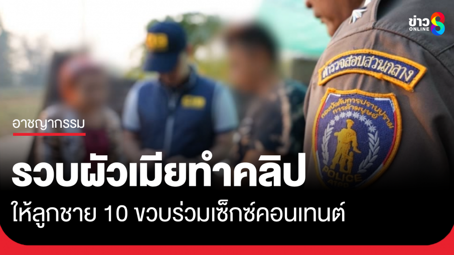 รวบผัวเมียนำลูกชาย 10 ขวบ ทำเซ็กซ์คอนเทนต์