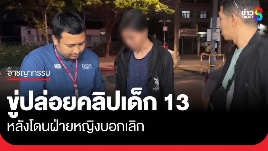 รวบหนุ่มวัย 22 นำคลิปเด็ก 13 ไปเผยแพร่ เพราะฝ่ายหญิงบอกเลิก 