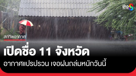 กรมอุตุฯ ประกาศฉบับ 7 เตือนอากาศแปรปรวน เปิดรายชื่อ 11 จังหวัดฝนถล่มวันนี้