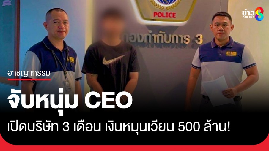 จับ CEO หนุ่มเปิดบริษัทแค่ 3 เดือน เงินหมุนเวียน 500 ล้าน!