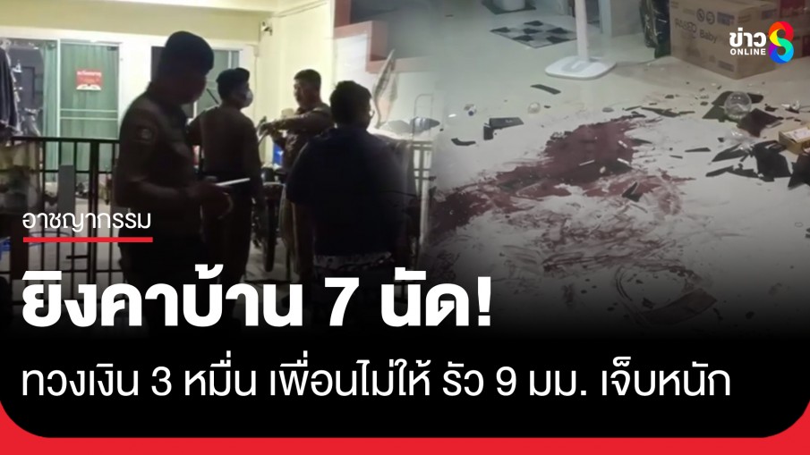 เพื่อนรักบุกทวงเงิน 3 หมื่น ไม่ลงตัวทะเลาะวิวาท ก่อนกระหน่ำยิงคาบ้าน 7 นัด เจ็บหนัก