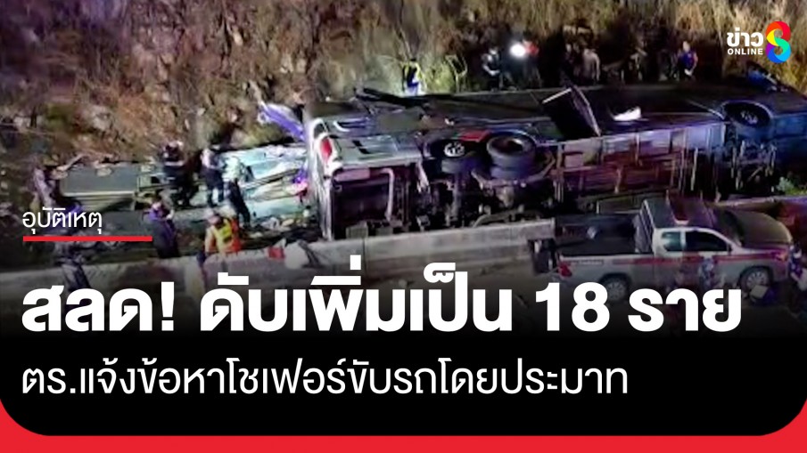 สลด! รถทัวร์คณะดูงานพลิกคว่ำเสียชีวิตเพิ่มเป็น 18 ราย คนขับอ้างรถเบรกขัดข้อง ตร.แจ้งข้อหาหนัก