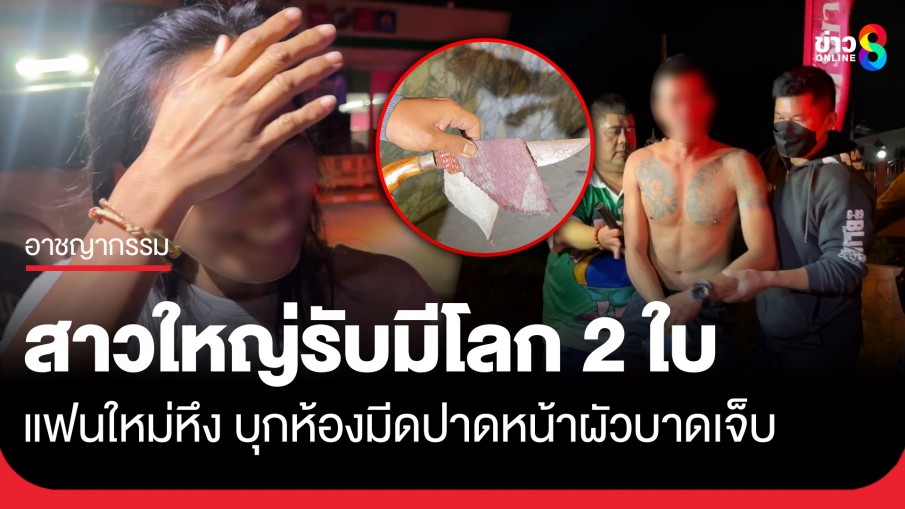 สาวใหญ่รับมีโลก 2 ใบ แฟนใหม่หึงบุกห้องขณะอยู่กับผัว ใช้มีดปาดหน้าผัวบาดเจ็บ