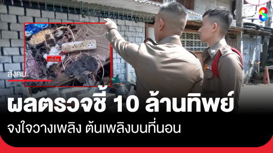 ผลตรวจ พฐ. ชี้ 10 ล้านทิพย์ จงใจวางเพลิง ต้นเพลิงบนที่นอน