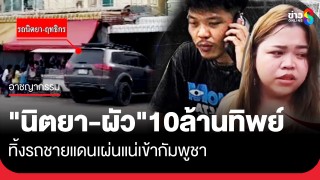 "นิตยา-ผัว" 10 ล้านทิพย์ ทิ้งรถชายแดน...