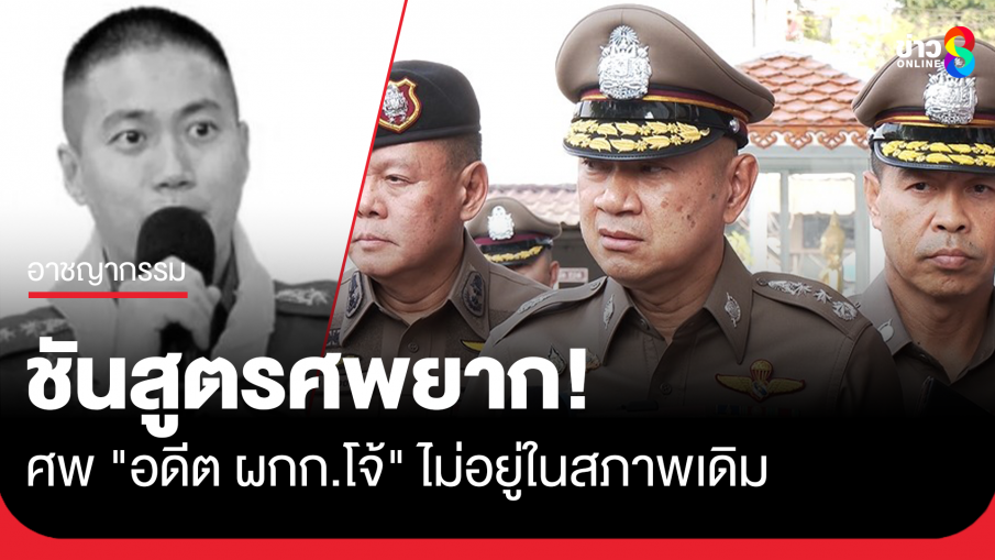 ตำรวจ รับชันสูตรศพ "อดีต ผกก.โจ้" ยาก เพราะศพไม่อยู่ในสภาพเดิม