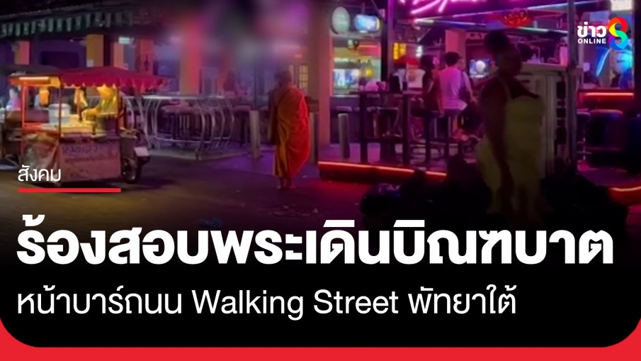 ชาวบ้านร้อง ตรวจสอบพระบิณฑบาตในถนน Walking Street พัทยาใต้ หน้าบาร์เบียร์