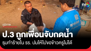 ป.3 ถูกเพื่อนจับหัวกดน้ำ รุมตีใน รร. ปมให้ไปขอข้าวครูไม่ได้