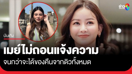 "ทนายไฮโซเมย์" ยัน ไม่ถอนแจ้งความจนกว่าจะได้ทรัพย์สินจาก "ดิว อริสรา" คืนทั้งหมด