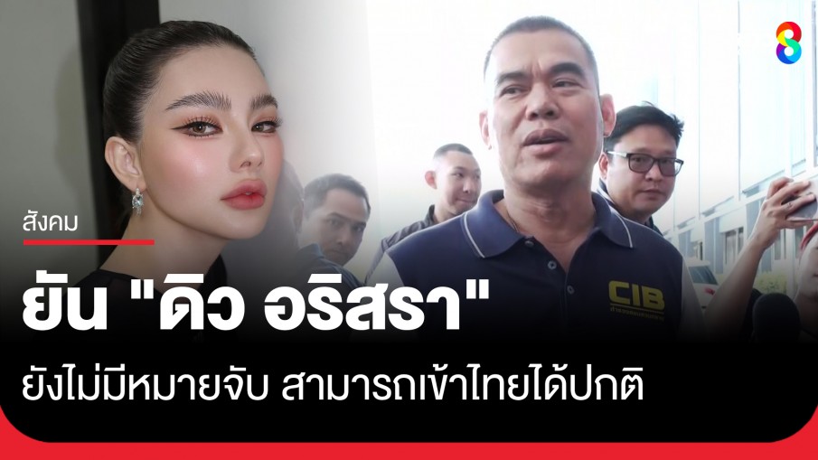 "รองเอนก" ยัน "ดิว อริสรา" ยังไม่มีหมายจับ สามารถเข้าไทยได้ปกติ