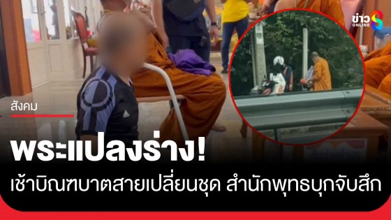 พระแปลงร่าง! ตอนเช้าบวช พอสายๆเปลี่ยนชุด ถูกสำนักพุทธบุกจับสึก